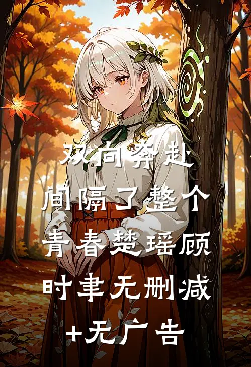 双向奔赴，间隔了整个青春楚瑶顾时聿无删减+无广告