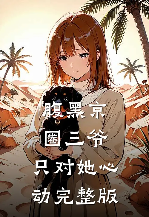 腹黑京圈三爷，只对她心动完整版