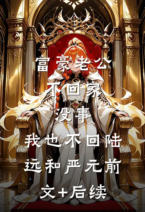 富豪老公不回家，没事，我也不回陆远和严元前文+后续