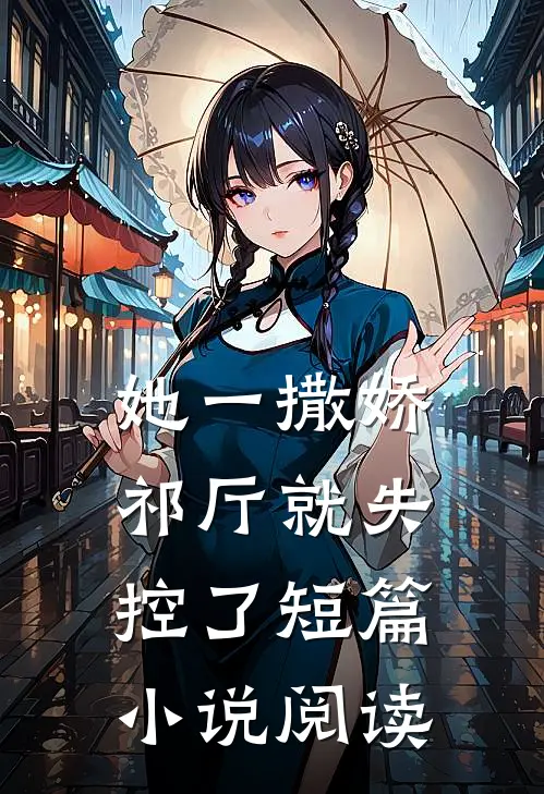 她一撒娇，祁厅就失控了短篇小说阅读