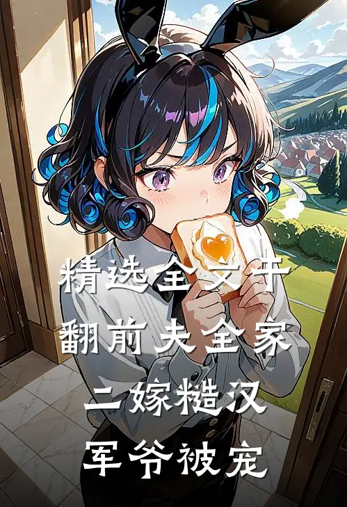 精选全文干翻前夫全家，二嫁糙汉军爷被宠