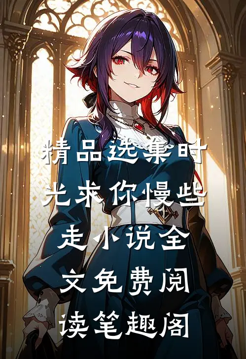 精品选集时光求你慢些走小说全文免费阅读笔趣阁