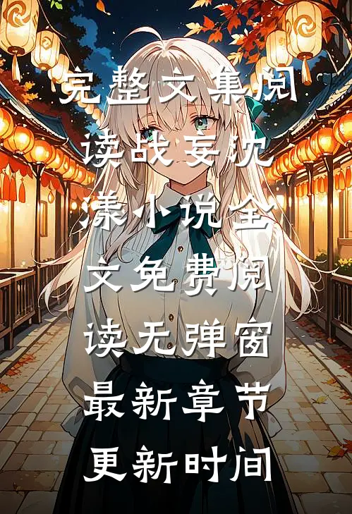 完整文集阅读战妄沈漾小说全文免费阅读无弹窗最新章节更新时间