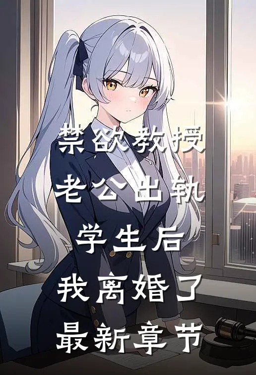 禁欲教授老公出轨学生后，我离婚了最新章节