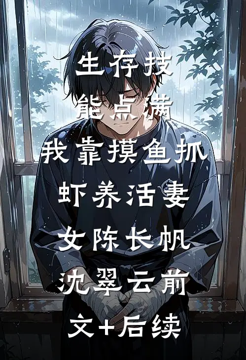 生存技能点满，我靠摸鱼抓虾养活妻女陈长帆沈翠云前文+后续
