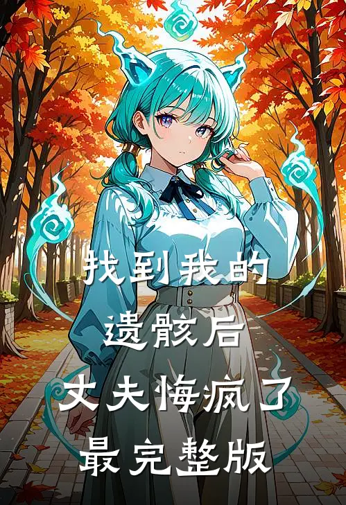 找到我的遗骸后，丈夫悔疯了最完整版