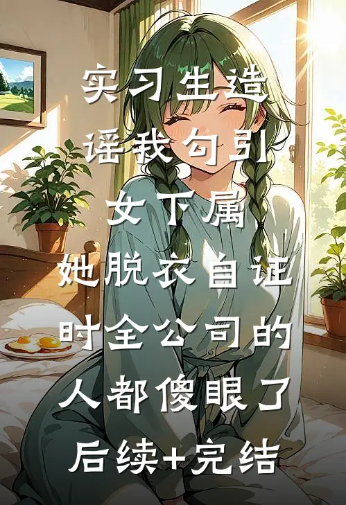 实习生造谣我勾引女下属，她脱衣自证时全公司的人都傻眼了后续+完结