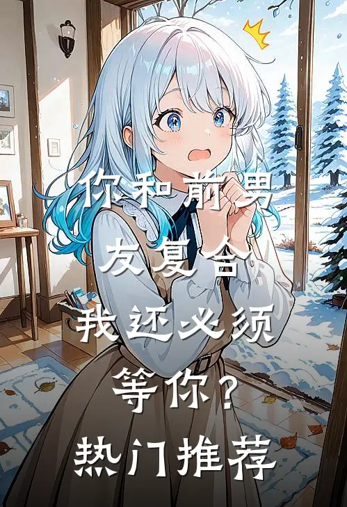 你和前男友复合，我还必须等你？热门推荐