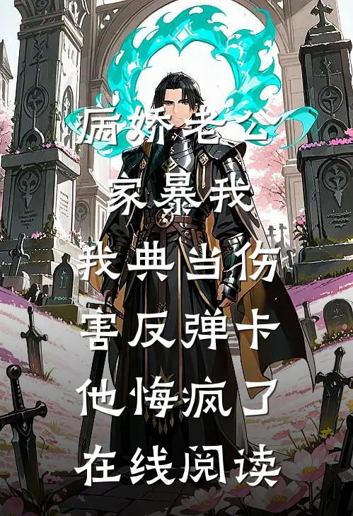 病娇老公家暴我，我典当伤害反弹卡他悔疯了在线阅读