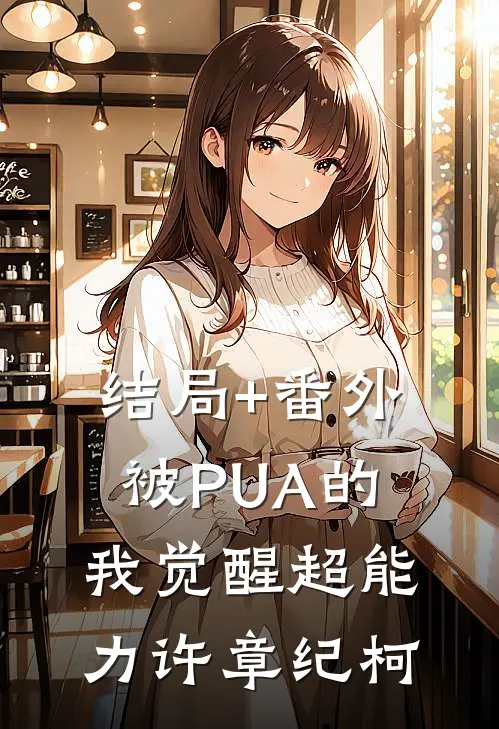 结局+番外被PUA的我觉醒超能力许章纪柯