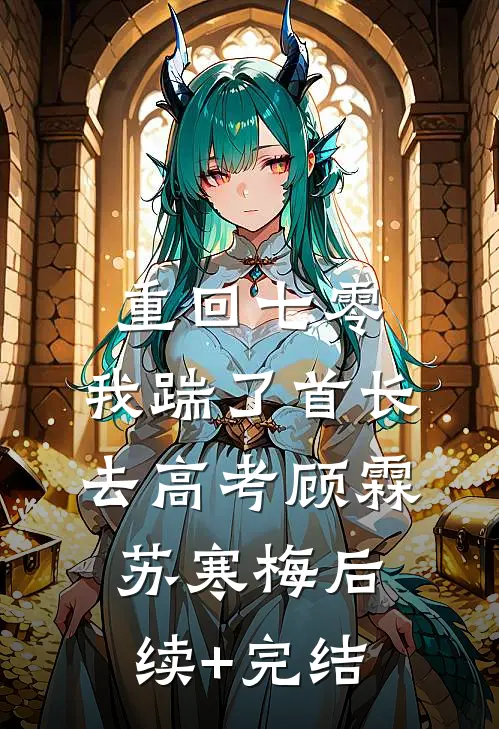 重回七零，我踹了首长去高考顾霖苏寒梅后续+完结