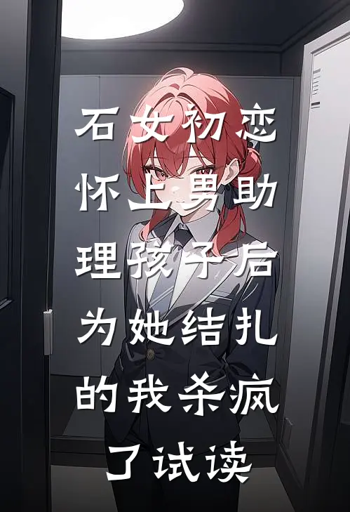 石女初恋怀上男助理孩子后，为她结扎的我杀疯了试读