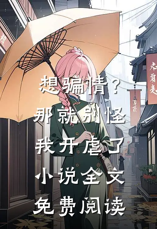 想骗情？那就别怪我开虐了小说全文免费阅读