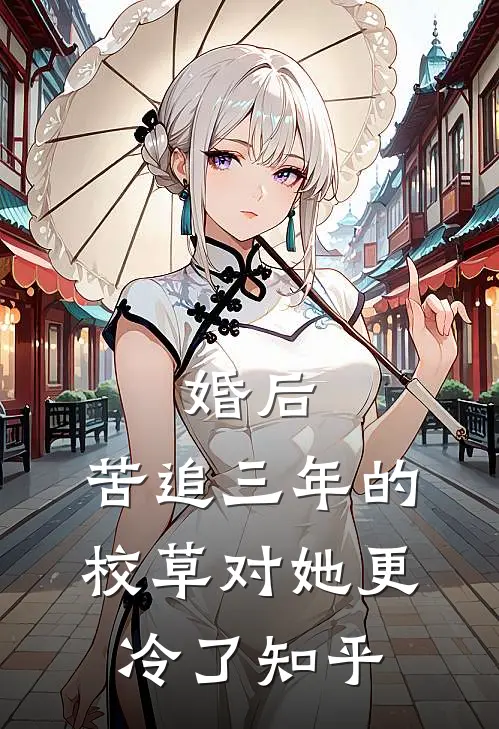 婚后，苦追三年的校草对她更冷了知乎