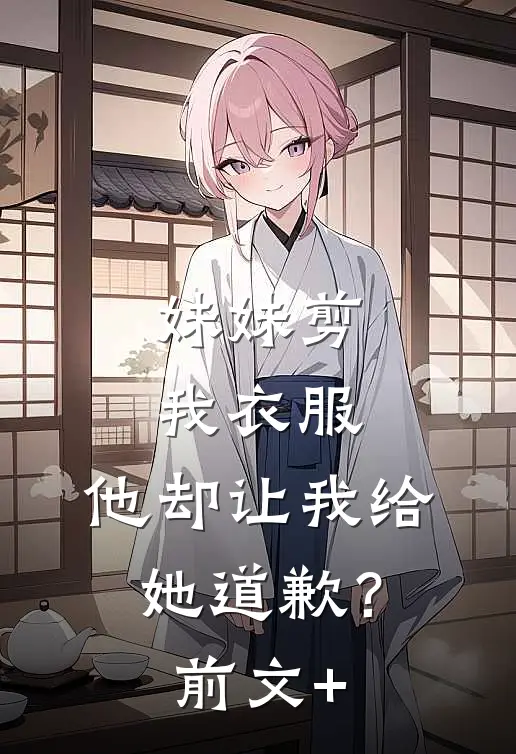 妹妹剪我衣服，他却让我给她道歉？前文+