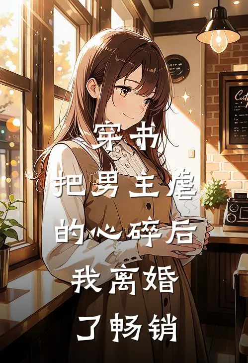 穿书：把男主虐的心碎后，我离婚了畅销