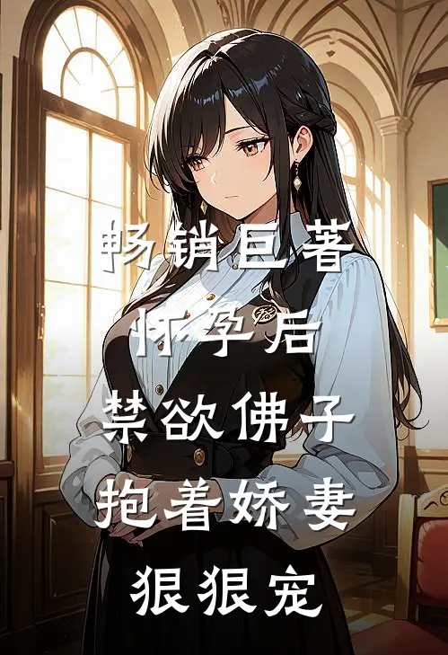 畅销巨著怀孕后,禁欲佛子抱着娇妻狠狠宠