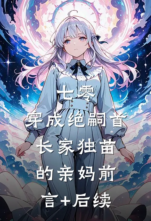 七零，穿成绝嗣首长家独苗的亲妈前言+后续