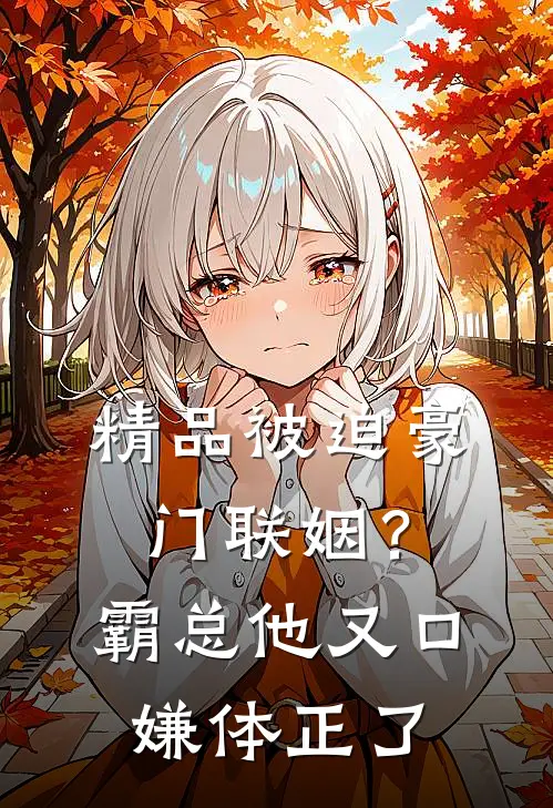 精品被迫豪门联姻？霸总他又口嫌体正了
