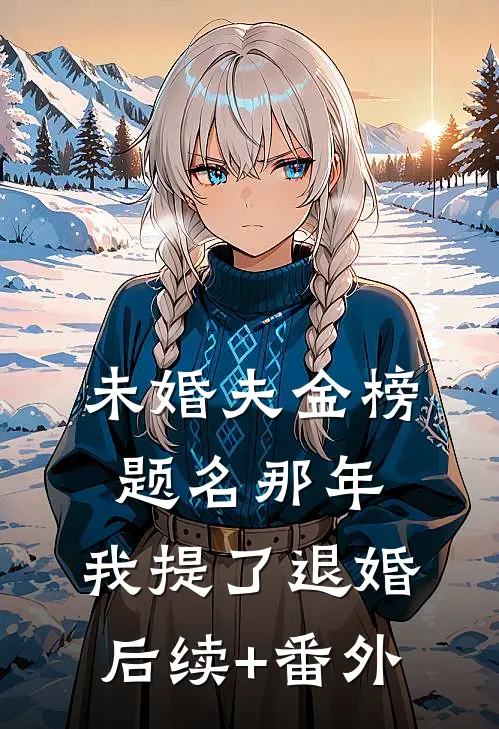未婚夫金榜题名那年，我提了退婚后续+番外
