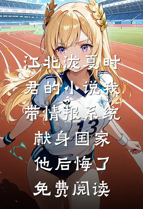 江北泷夏时君的小说我带情报系统献身国家，他后悔了免费阅读