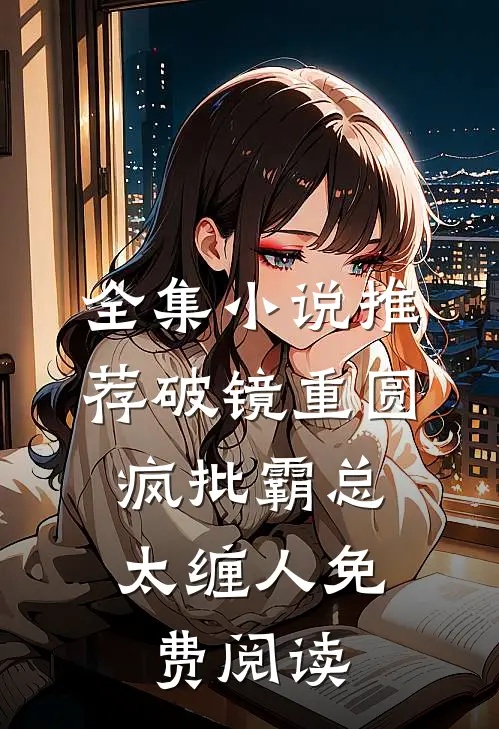 全集小说推荐破镜重圆:疯批霸总太缠人免费阅读