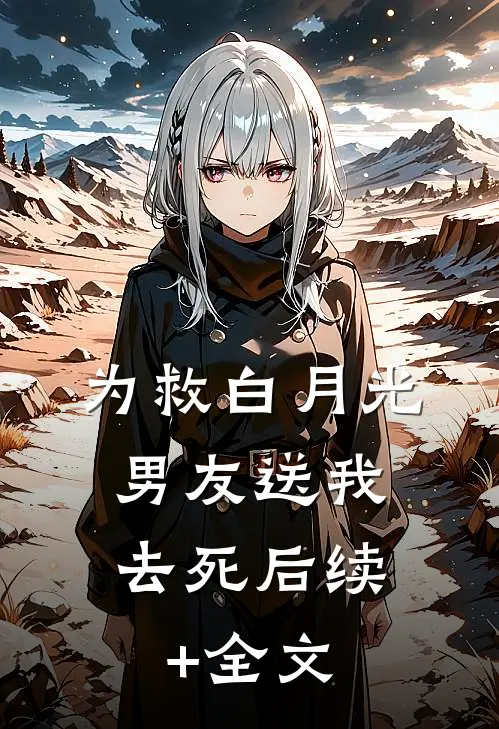 为救白月光，男友送我去死后续+全文