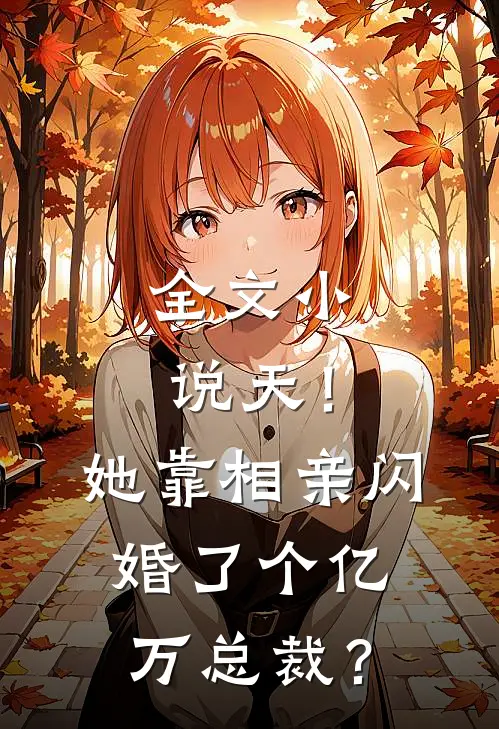 全文小说天！她靠相亲闪婚了个亿万总裁？