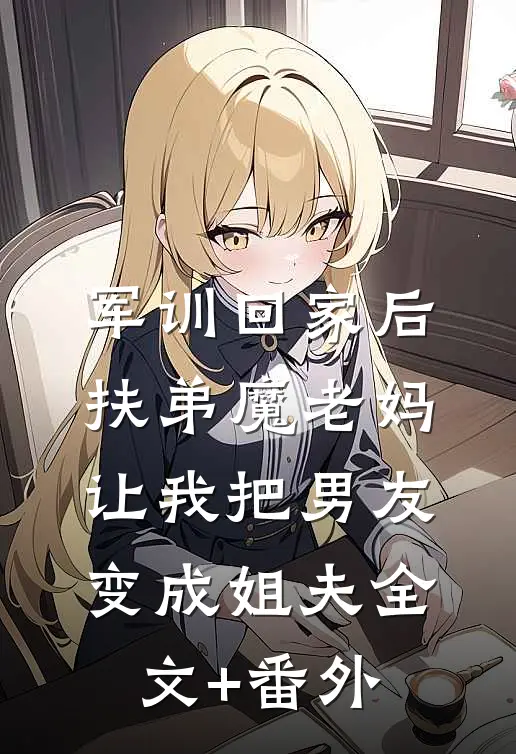 军训回家后，扶弟魔老妈让我把男友变成姐夫全文+番外
