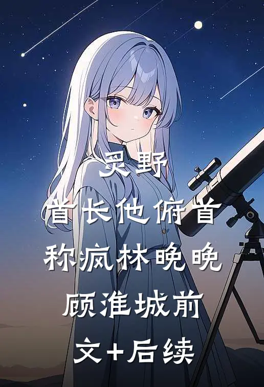 炙野：首长他俯首称疯林晚晚顾淮城前文+后续