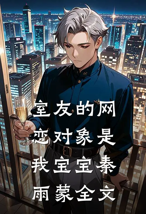 室友的网恋对象是我宝宝秦雨蒙全文