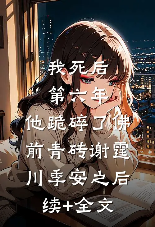 我死后第六年，他跪碎了佛前青砖谢霆川季安之后续+全文