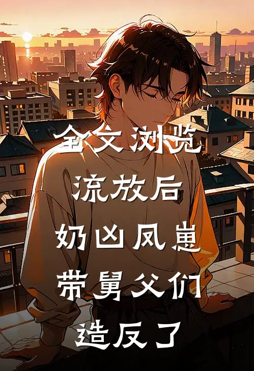 全文浏览流放后，奶凶凤崽带舅父们造反了