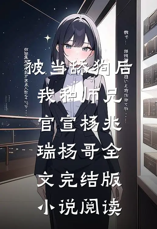 被当舔狗后，我和师兄官宣杨兆瑞杨哥全文完结版小说阅读