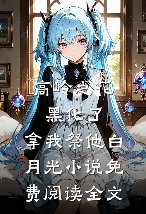 高岭之花黑化了，拿我祭他白月光小说免费阅读全文