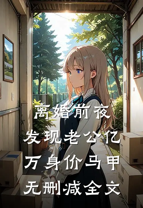 离婚前夜，发现老公亿万身价马甲无删减全文