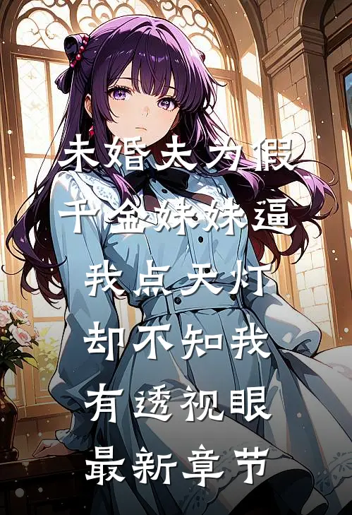 未婚夫为假千金妹妹逼我点天灯，却不知我有透视眼最新章节