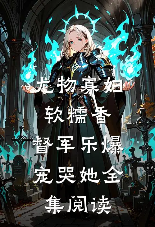 尤物寡妇软糯香，督军乐爆宠哭她全集阅读