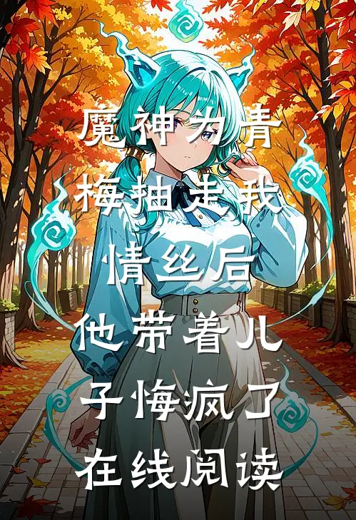 魔神为青梅抽走我情丝后，他带着儿子悔疯了。在线阅读