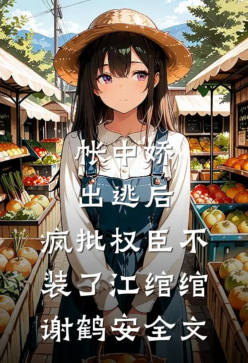 帐中娇出逃后，疯批权臣不装了江绾绾谢鹤安全文