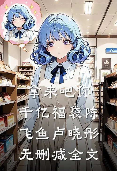 拿来吧你：千亿福袋陈飞鱼卢晓彤无删减全文