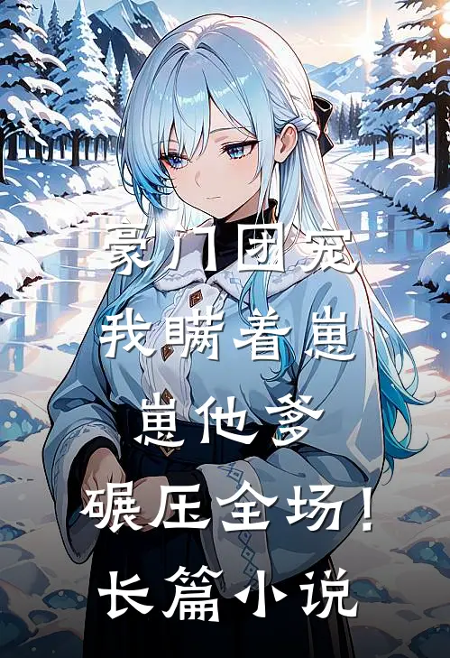豪门团宠：我瞒着崽崽他爹，碾压全场！长篇小说