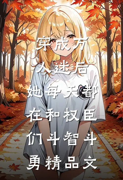 穿成万人迷后，她每天都在和权臣们斗智斗勇精品文