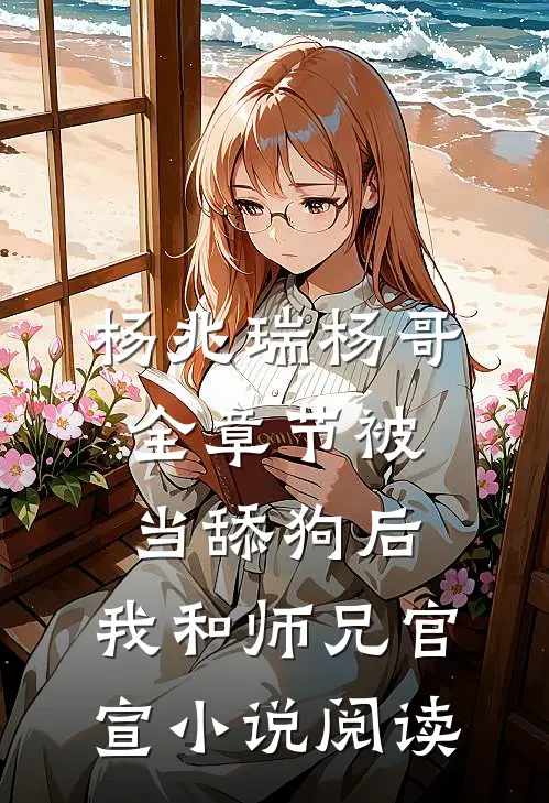 杨兆瑞杨哥全章节_被当舔狗后，我和师兄官宣小说阅读