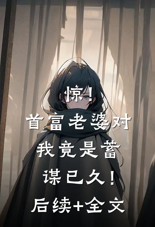 惊！首富老婆对我竟是蓄谋已久！后续+全文