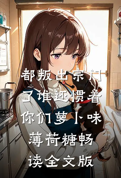 都叛出宗门了谁还惯着你们萝卜味薄荷糖畅读全文版