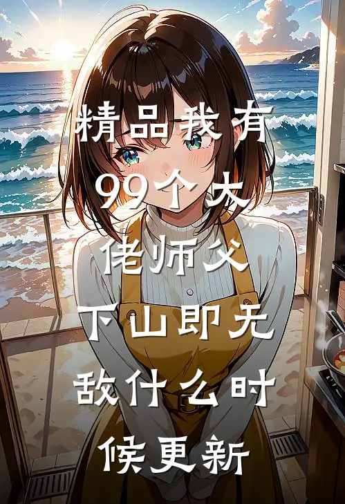 精品我有99个大佬师父,下山即无敌什么时候更新