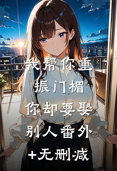 我帮你重振门楣，你却要娶别人番外+无删减