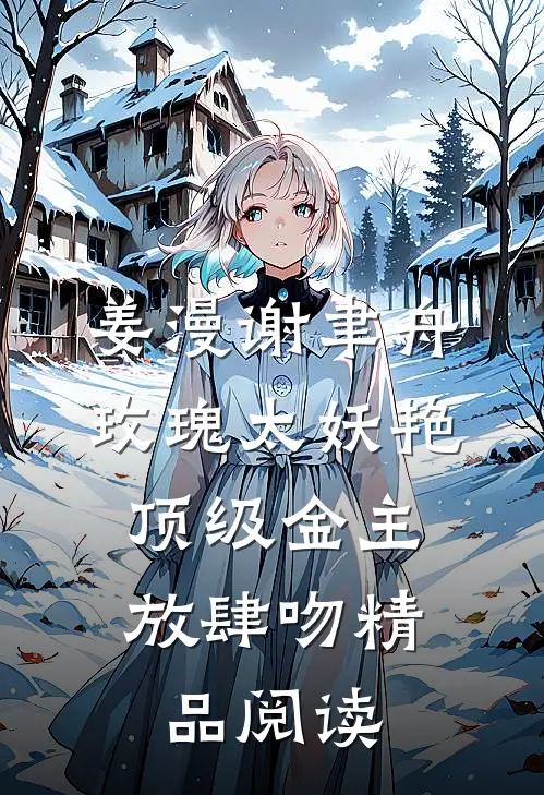 姜漫谢聿舟玫瑰太妖艳,顶级金主放肆吻精品阅读