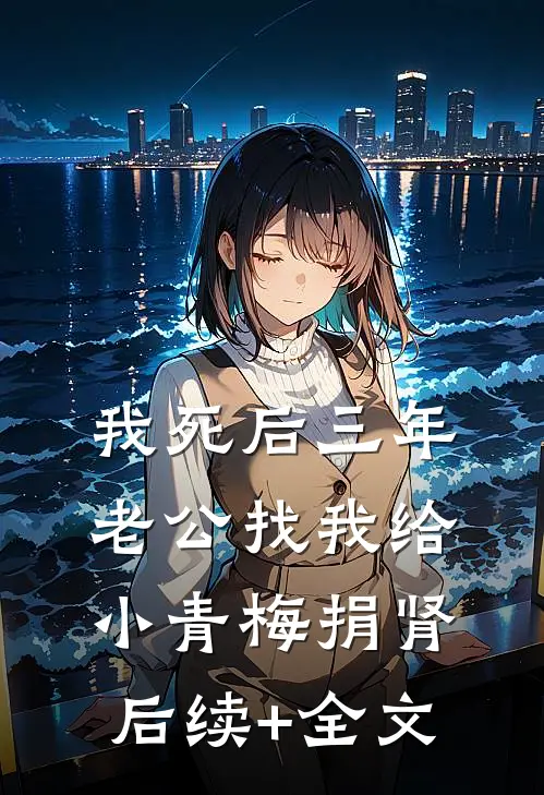 我死后三年，老公找我给小青梅捐肾后续+全文